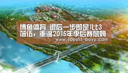 博鱼体育_退后一步即是1比3落伍,重温2015年季后赛詹姆斯绝杀公牛(图1) 博鱼体育官网