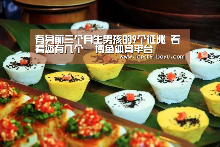 有身前三个月生男孩的9个征兆 看看您有几个- 博鱼体育平台(图3) 博鱼官方网站入口